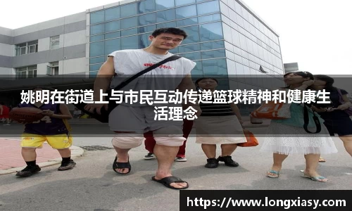 姚明在街道上与市民互动传递篮球精神和健康生活理念
